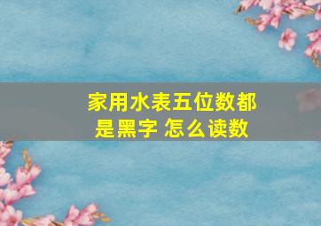 家用水表五位数都是黑字 怎么读数